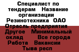 Специалист по тендерам › Название организации ­ Резинотехника, ОАО › Отрасль предприятия ­ Другое › Минимальный оклад ­ 1 - Все города Работа » Вакансии   . Тыва респ.